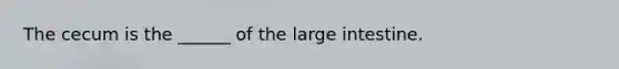 The cecum is the ______ of the large intestine.