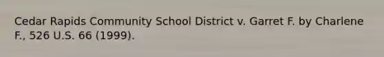 Cedar Rapids Community School District v. Garret F. by Charlene F., 526 U.S. 66 (1999).