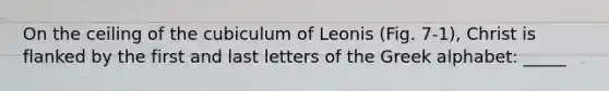 On the ceiling of the cubiculum of Leonis (Fig. 7-1), Christ is flanked by the first and last letters of the Greek alphabet: _____