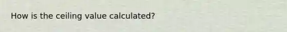 How is the ceiling value calculated?