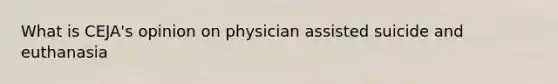 What is CEJA's opinion on physician assisted suicide and euthanasia