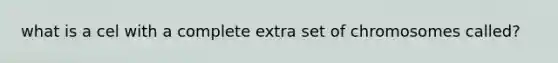 what is a cel with a complete extra set of chromosomes called?