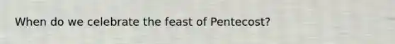 When do we celebrate the feast of Pentecost?