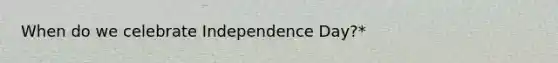 When do we celebrate Independence Day?*