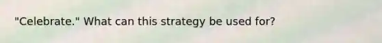 "Celebrate." What can this strategy be used for?