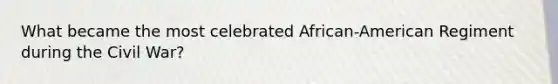 What became the most celebrated African-American Regiment during the Civil War?