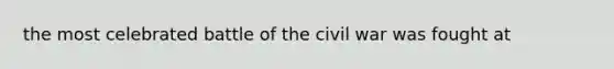 the most celebrated battle of the civil war was fought at