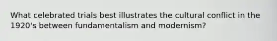 What celebrated trials best illustrates the cultural conflict in the 1920's between fundamentalism and modernism?