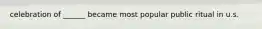 celebration of ______ became most popular public ritual in u.s.
