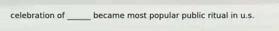 celebration of ______ became most popular public ritual in u.s.