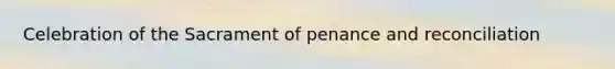 Celebration of the Sacrament of penance and reconciliation