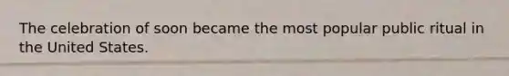 The celebration of soon became the most popular public ritual in the United States.