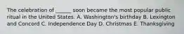 The celebration of ______ soon became the most popular public ritual in the United States. A. Washington's birthday B. Lexington and Concord C. Independence Day D. Christmas E. Thanksgiving