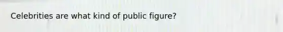 Celebrities are what kind of public figure?