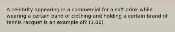 A celebrity appearing in a commercial for a soft drink while wearing a certain band of clothing and holding a certain brand of tennis racquet is an example of? (1.06)