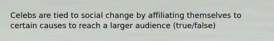 Celebs are tied to social change by affiliating themselves to certain causes to reach a larger audience (true/false)