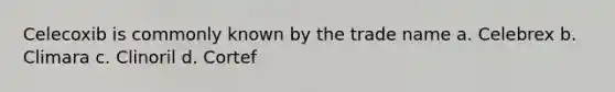 Celecoxib is commonly known by the trade name a. Celebrex b. Climara c. Clinoril d. Cortef