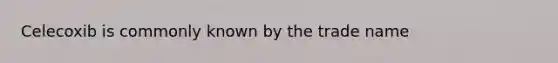 Celecoxib is commonly known by the trade name