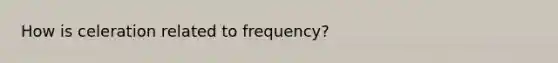 How is celeration related to frequency?