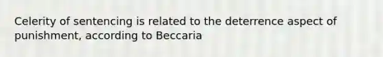 Celerity of sentencing is related to the deterrence aspect of punishment, according to Beccaria