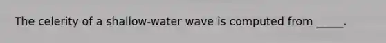 The celerity of a shallow-water wave is computed from _____.