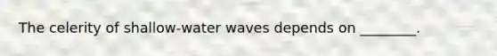 The celerity of shallow-water waves depends on ________.