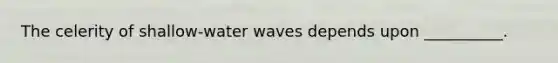 The celerity of shallow-water waves depends upon __________.