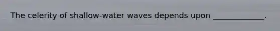 The celerity of shallow-water waves depends upon _____________.