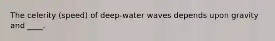 The celerity (speed) of deep-water waves depends upon gravity and ____.