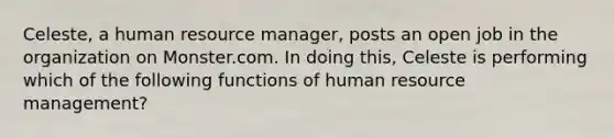 ​Celeste, a human resource​ manager, posts an open job in the organization on Monster.com. In doing​ this, Celeste is performing which of the following functions of human resource​ management?