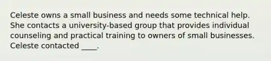 Celeste owns a small business and needs some technical help. She contacts a university-based group that provides individual counseling and practical training to owners of small businesses. Celeste contacted ____.