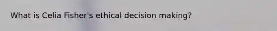 What is Celia Fisher's ethical decision making?