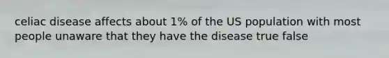 celiac disease affects about 1% of the US population with most people unaware that they have the disease true false