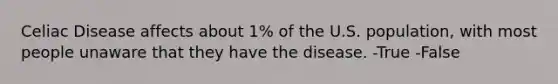 Celiac Disease affects about 1% of the U.S. population, with most people unaware that they have the disease. -True -False