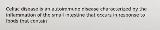 Celiac disease is an autoimmune disease characterized by the inflammation of the small intestine that occurs in response to foods that contain