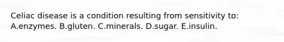 Celiac disease is a condition resulting from sensitivity to: A.enzymes. B.gluten. C.minerals. D.sugar. E.insulin.