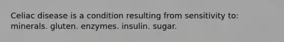 Celiac disease is a condition resulting from sensitivity to: minerals. gluten. enzymes. insulin. sugar.