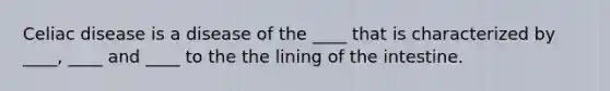 Celiac disease is a disease of the ____ that is characterized by ____, ____ and ____ to the the lining of the intestine.