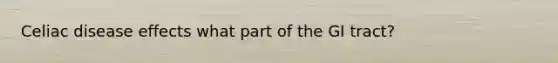 Celiac disease effects what part of the GI tract?