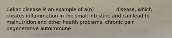 Celiac disease is an example of a(n) ________ disease, which creates inflammation in the small intestine and can lead to malnutrition and other health problems. chronic pain degenerative autoimmune