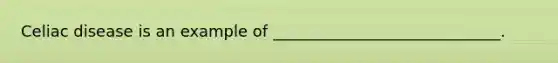 Celiac disease is an example of _____________________________.