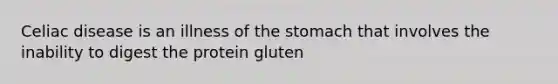 Celiac disease is an illness of the stomach that involves the inability to digest the protein gluten