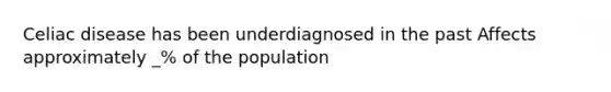 Celiac disease has been underdiagnosed in the past Affects approximately _% of the population