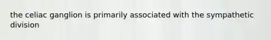 the celiac ganglion is primarily associated with the sympathetic division