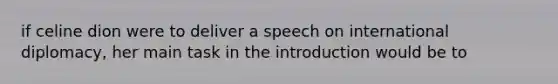 if celine dion were to deliver a speech on international diplomacy, her main task in the introduction would be to