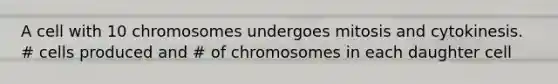 A cell with 10 chromosomes undergoes mitosis and cytokinesis. # cells produced and # of chromosomes in each daughter cell