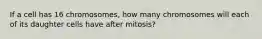 If a cell has 16 chromosomes, how many chromosomes will each of its daughter cells have after mitosis?