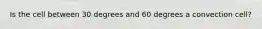 Is the cell between 30 degrees and 60 degrees a convection cell?