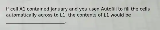 If cell A1 contained January and you used Autofill to fill the cells automatically across to L1, the contents of L1 would be __________________________.