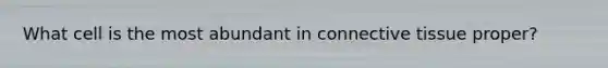 What cell is the most abundant in connective tissue proper?